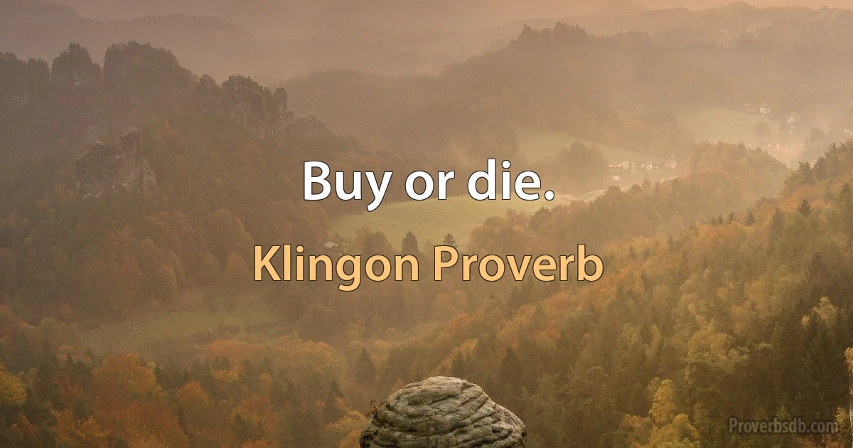 Buy or die. (Klingon Proverb)