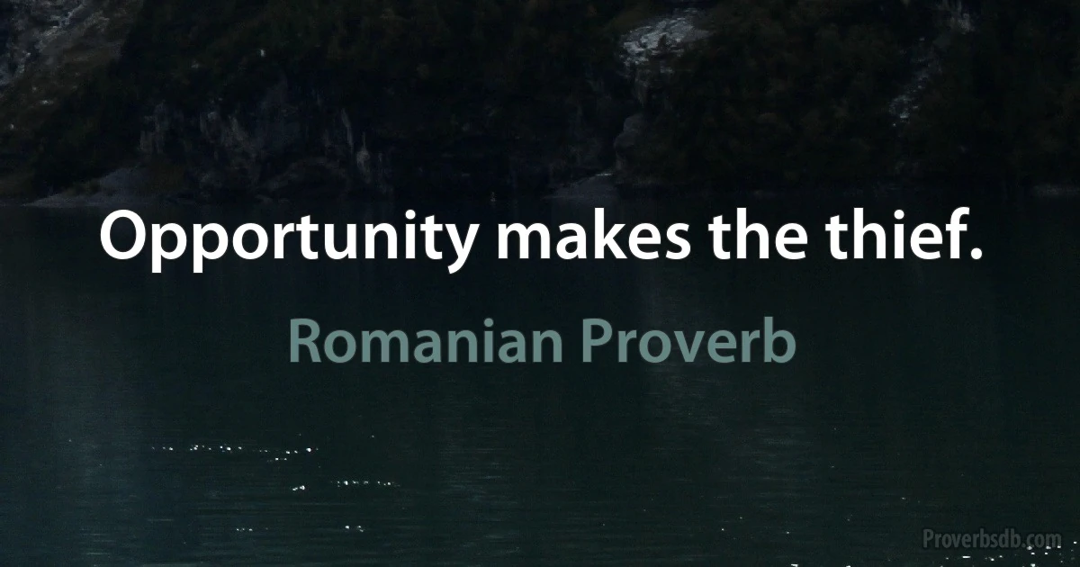 Opportunity makes the thief. (Romanian Proverb)