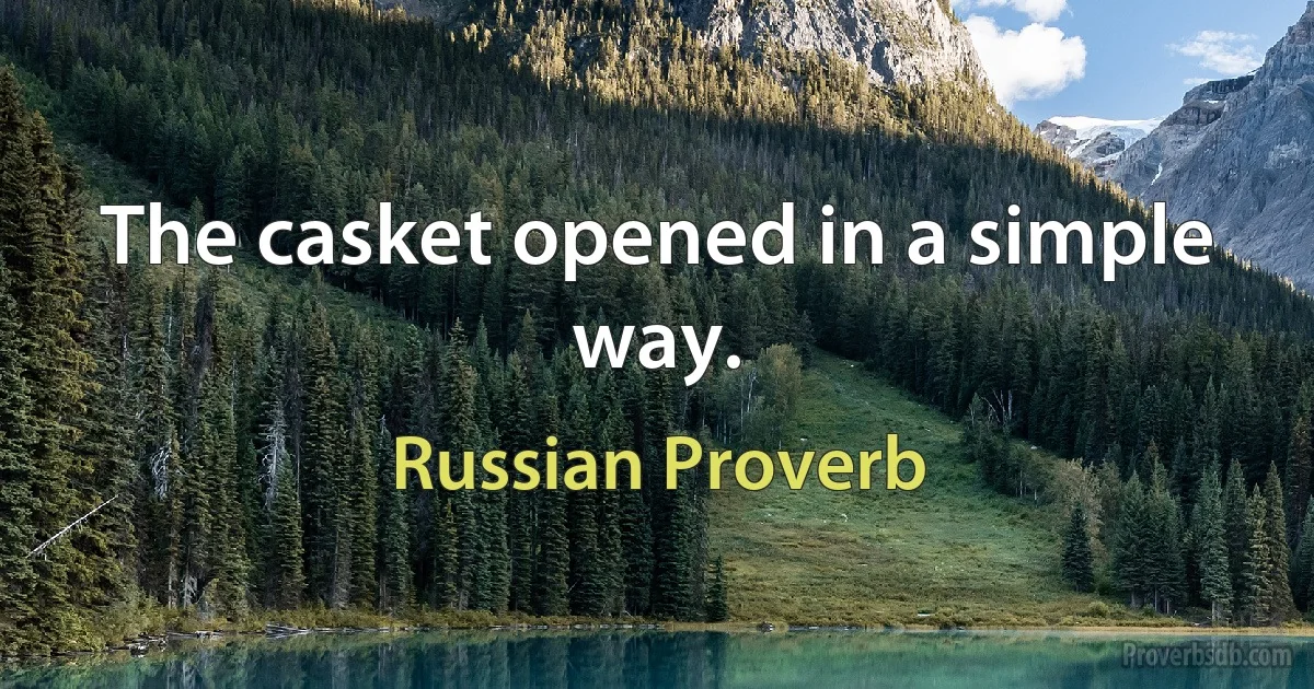 The casket opened in a simple way. (Russian Proverb)