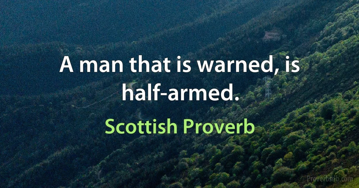 A man that is warned, is half-armed. (Scottish Proverb)