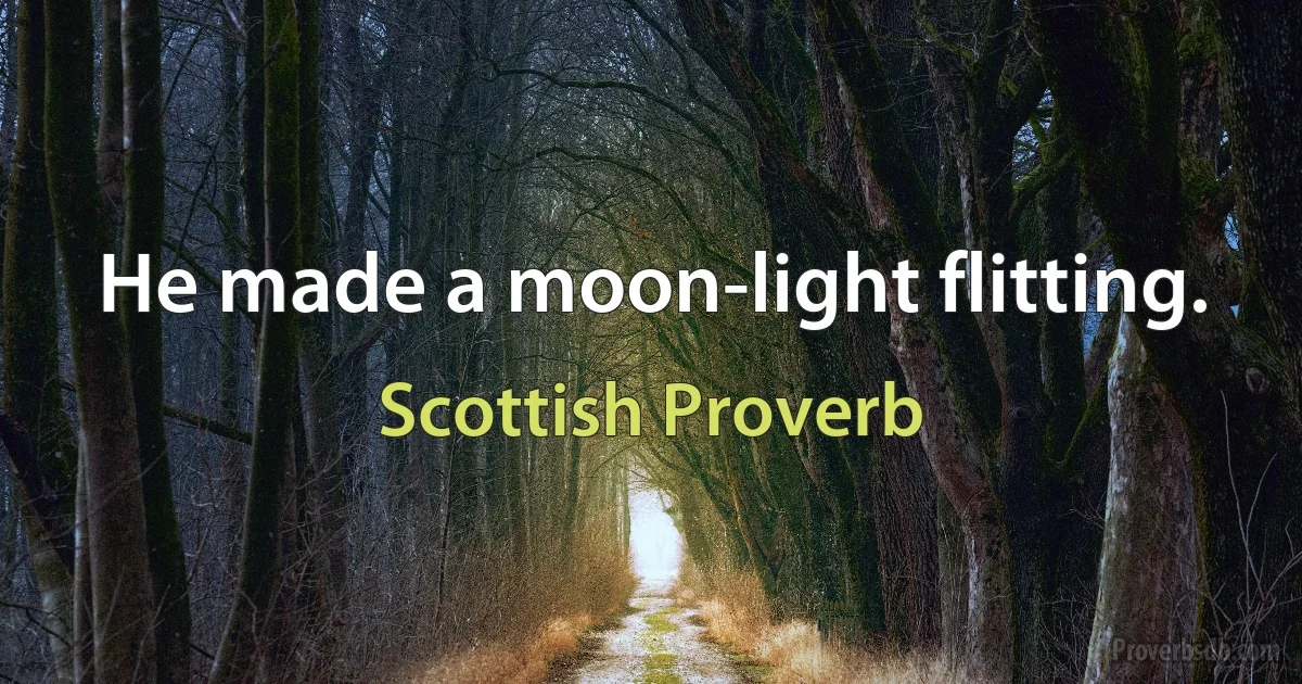 He made a moon-light flitting. (Scottish Proverb)