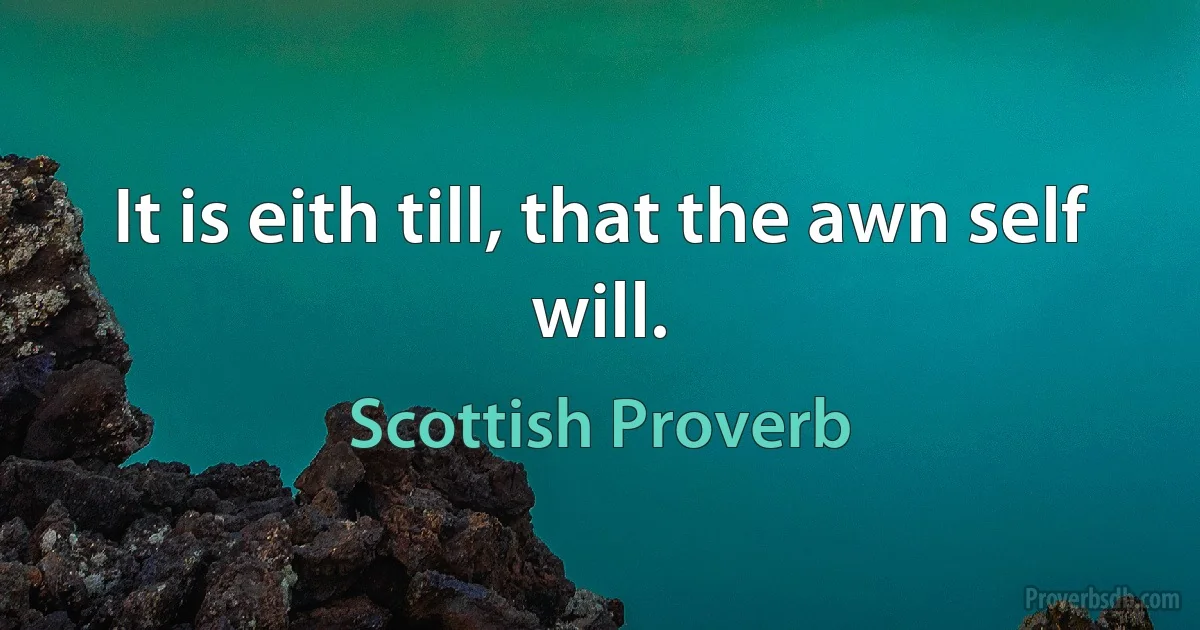 It is eith till, that the awn self will. (Scottish Proverb)