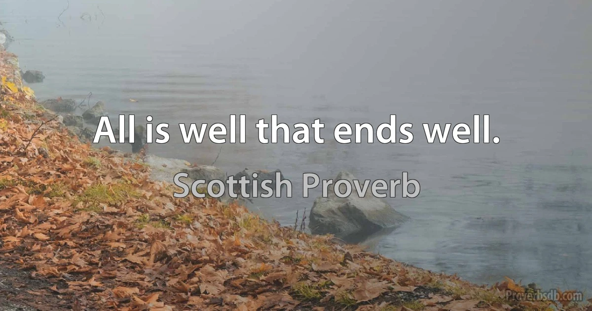 All is well that ends well. (Scottish Proverb)