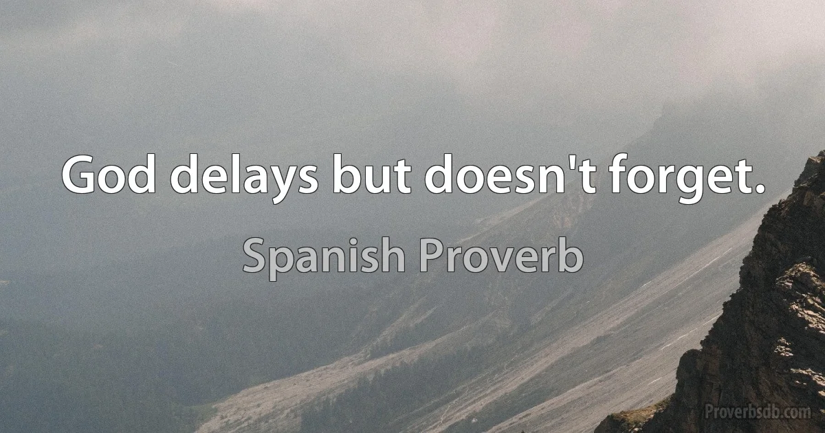 God delays but doesn't forget. (Spanish Proverb)