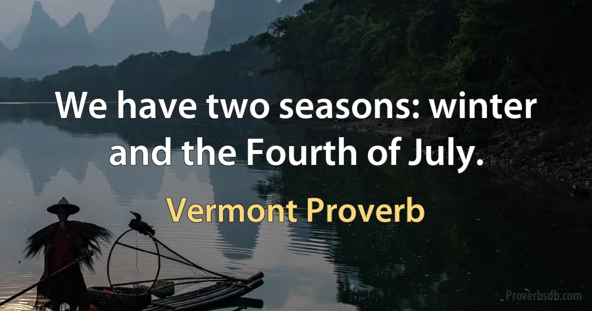 We have two seasons: winter and the Fourth of July. (Vermont Proverb)