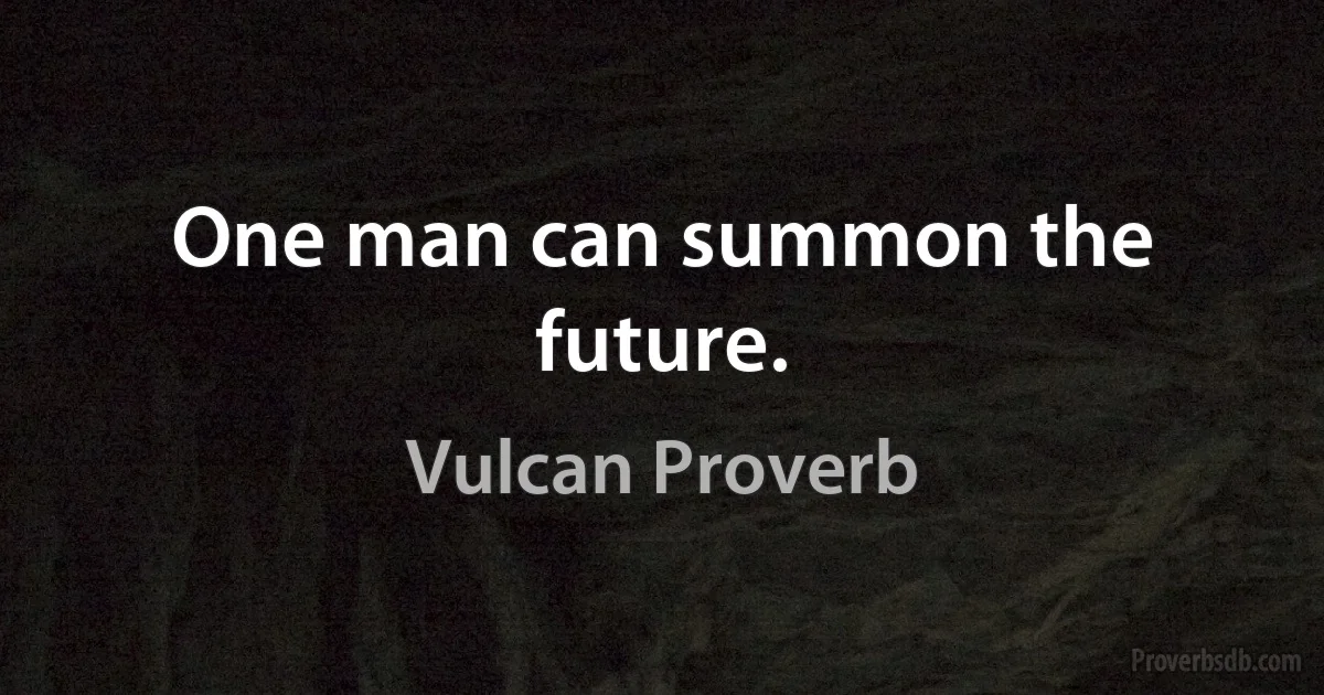 One man can summon the future. (Vulcan Proverb)