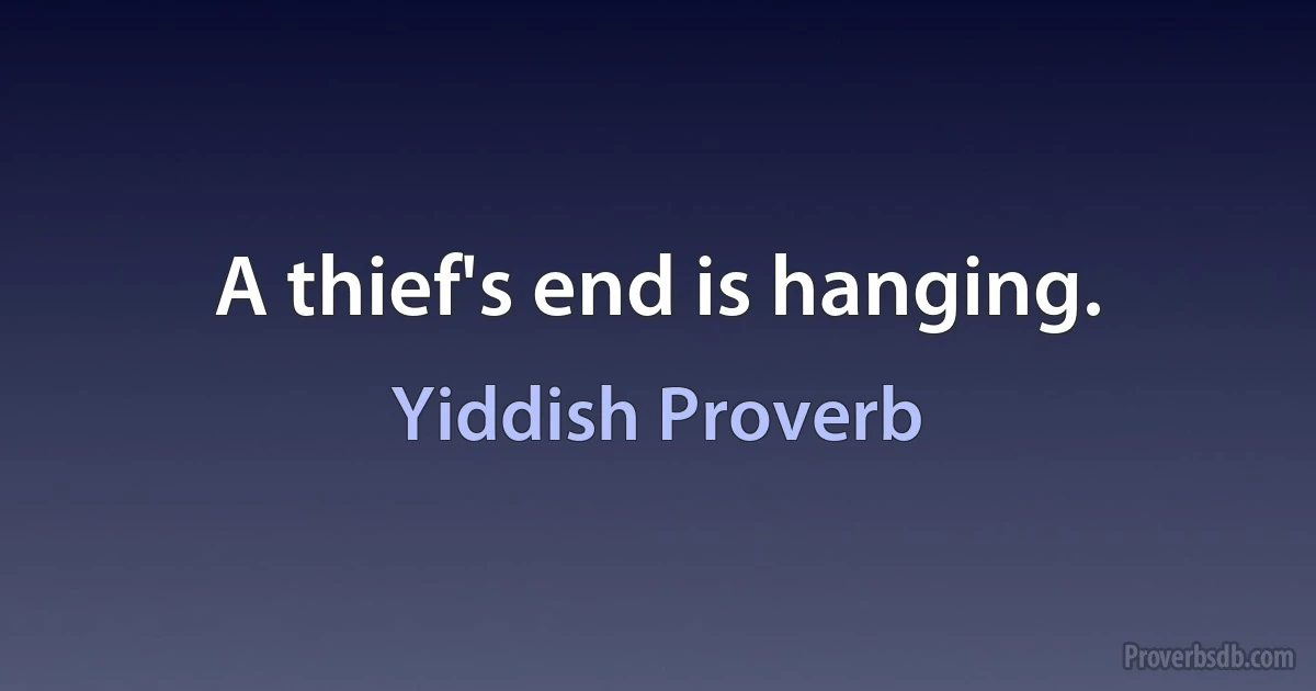 A thief's end is hanging. (Yiddish Proverb)