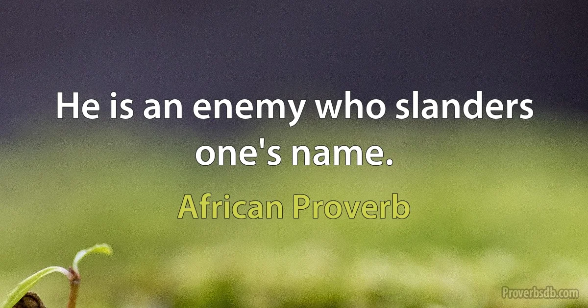 He is an enemy who slanders one's name. (African Proverb)