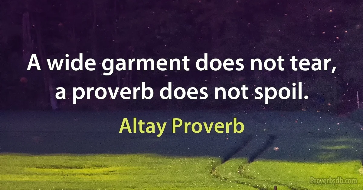 A wide garment does not tear, a proverb does not spoil. (Altay Proverb)