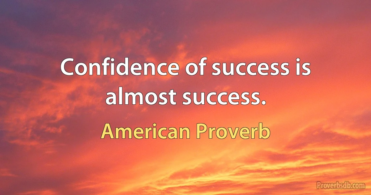 Confidence of success is almost success. (American Proverb)