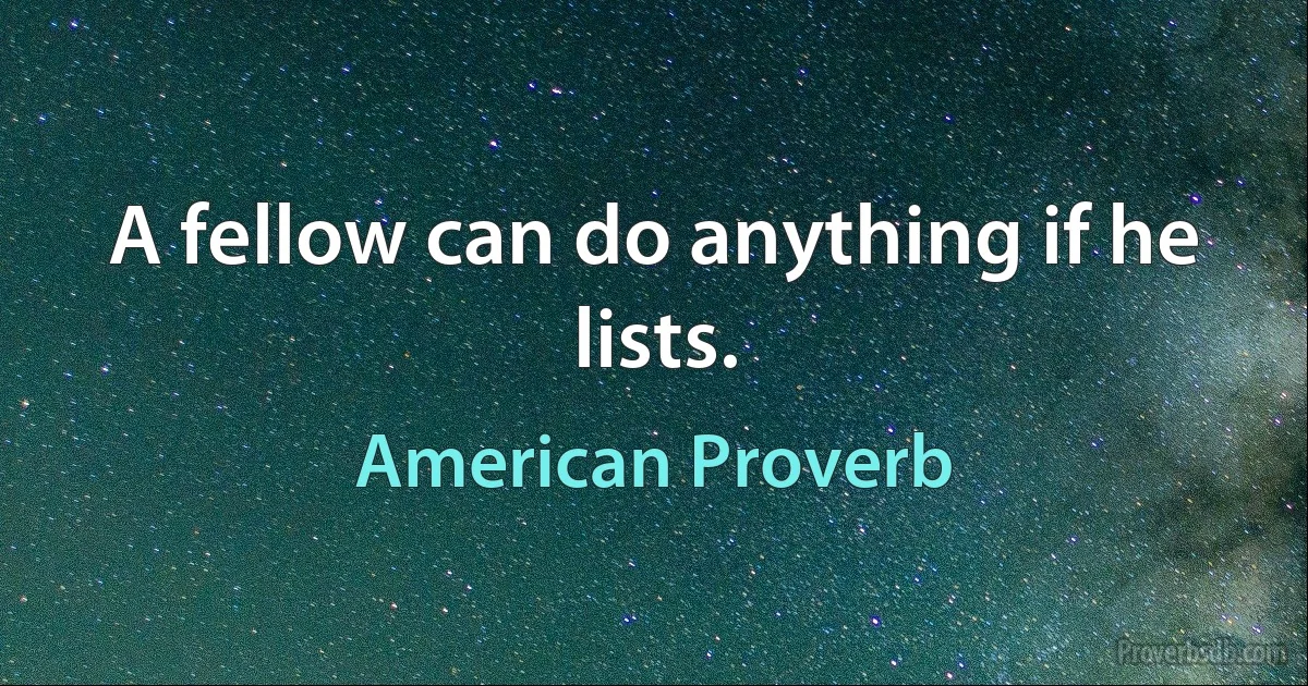 A fellow can do anything if he lists. (American Proverb)