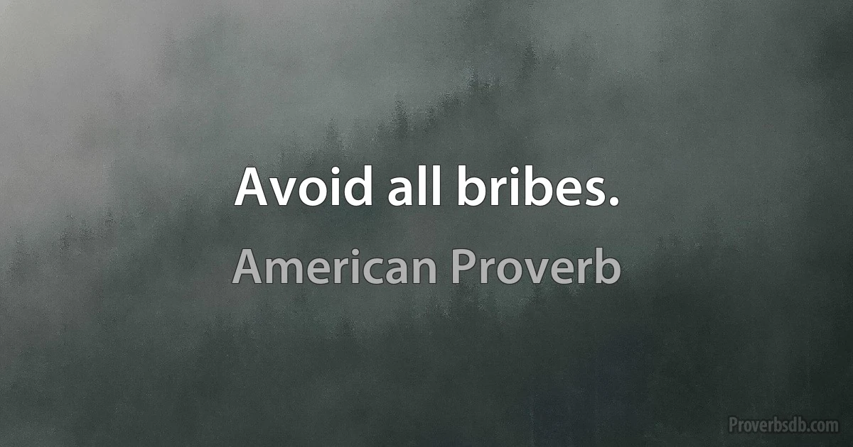 Avoid all bribes. (American Proverb)