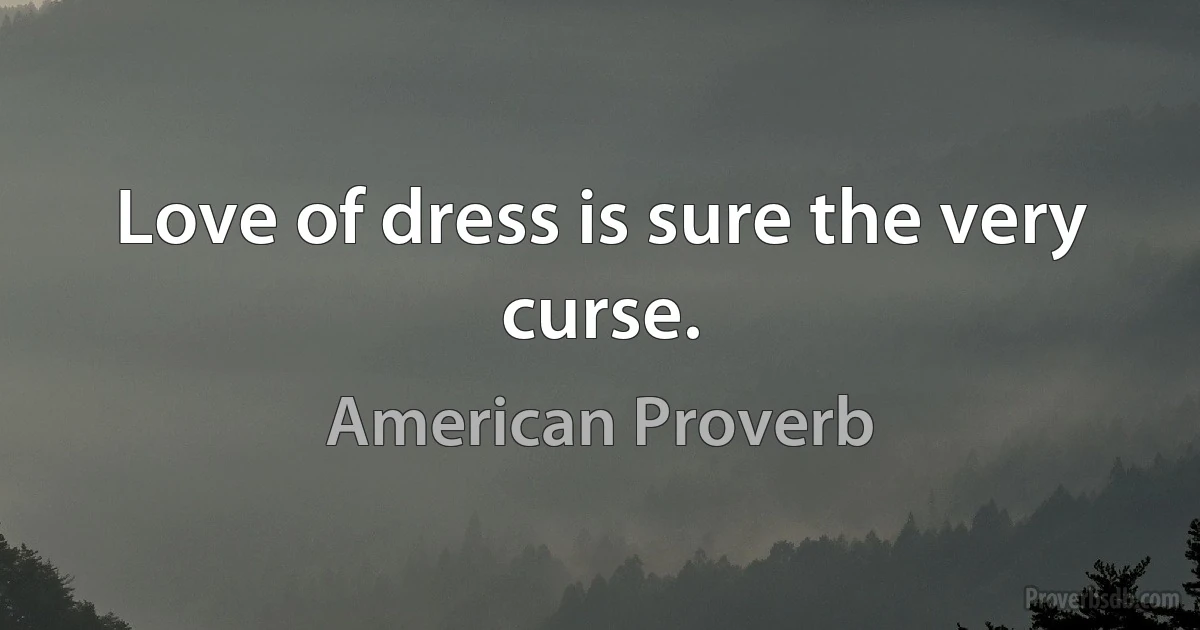 Love of dress is sure the very curse. (American Proverb)