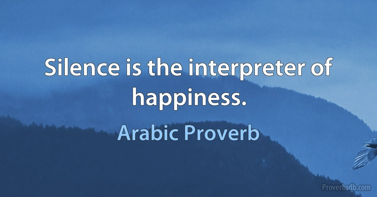 Silence is the interpreter of happiness. (Arabic Proverb)