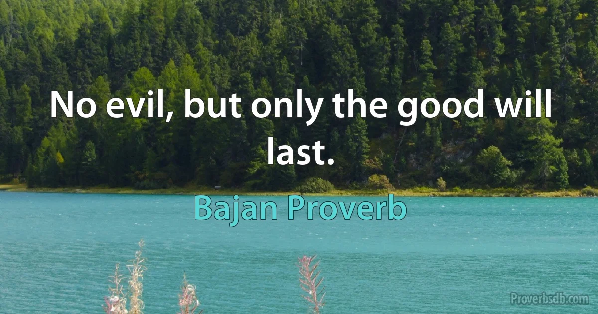 No evil, but only the good will last. (Bajan Proverb)