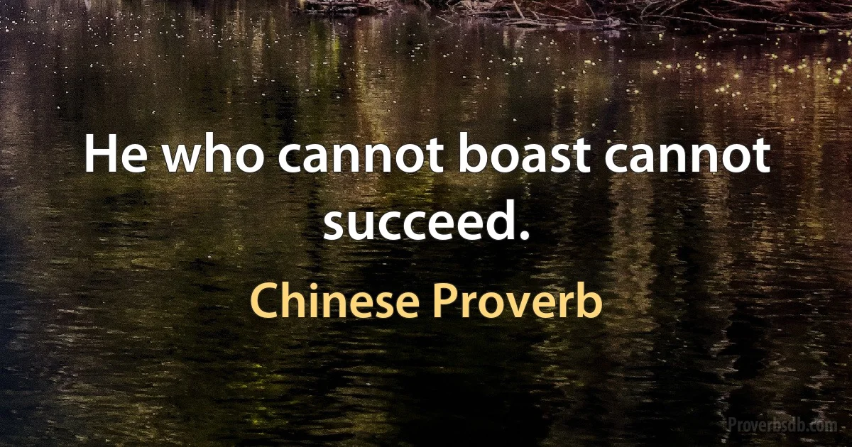 He who cannot boast cannot succeed. (Chinese Proverb)