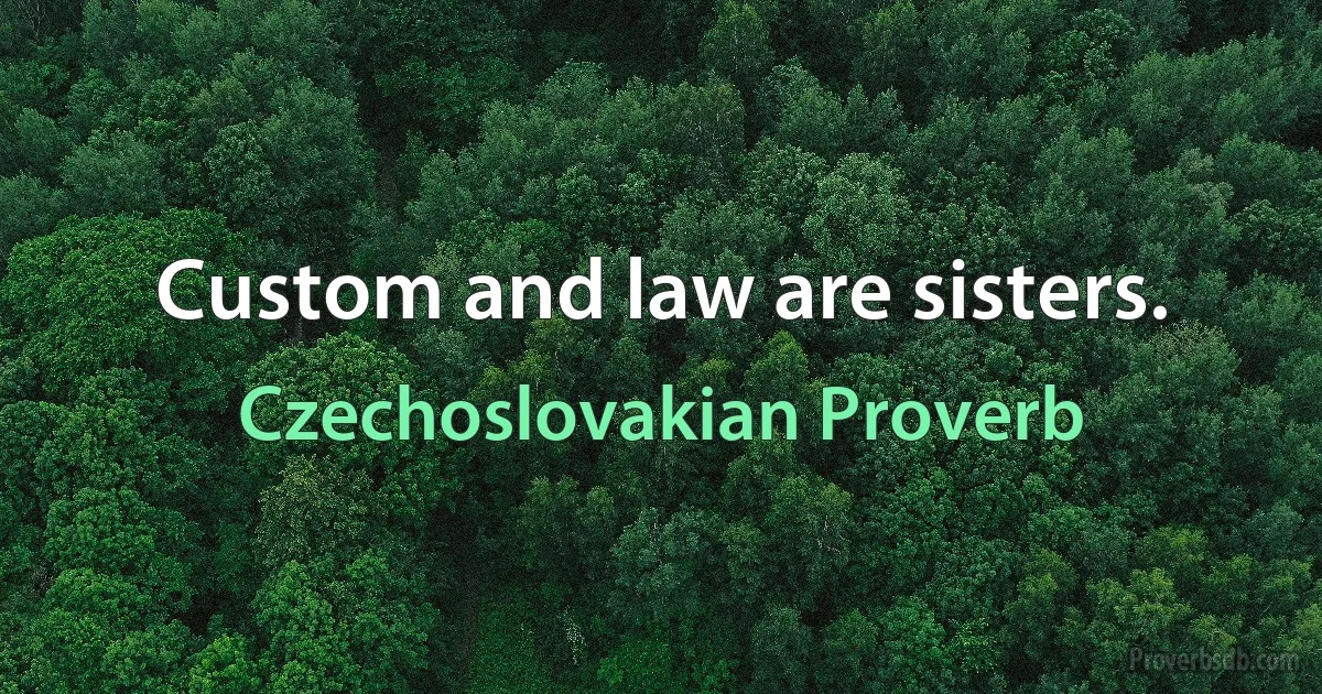 Custom and law are sisters. (Czechoslovakian Proverb)