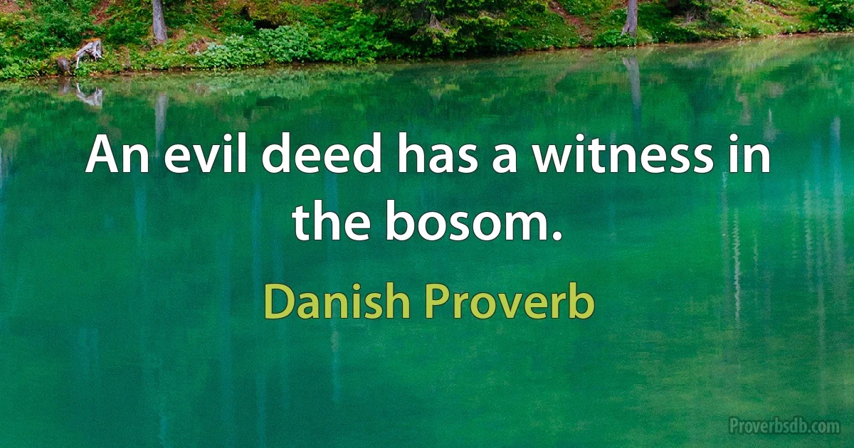 An evil deed has a witness in the bosom. (Danish Proverb)