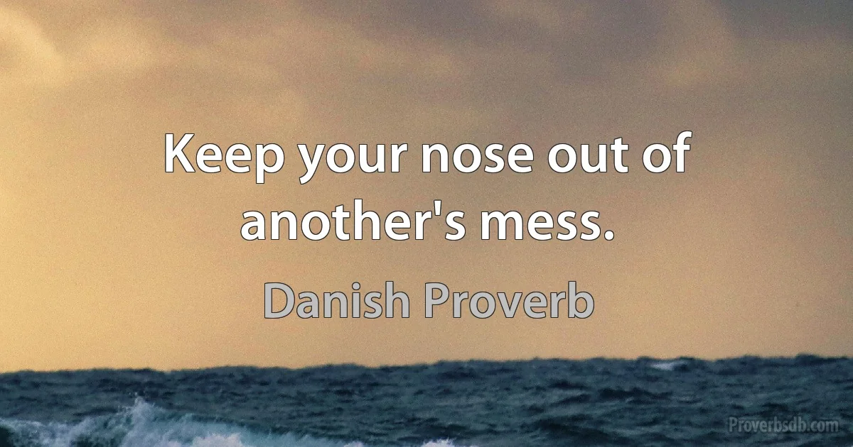 Keep your nose out of another's mess. (Danish Proverb)