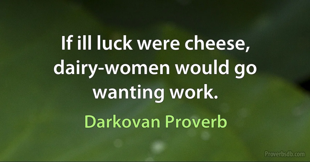 If ill luck were cheese, dairy-women would go wanting work. (Darkovan Proverb)