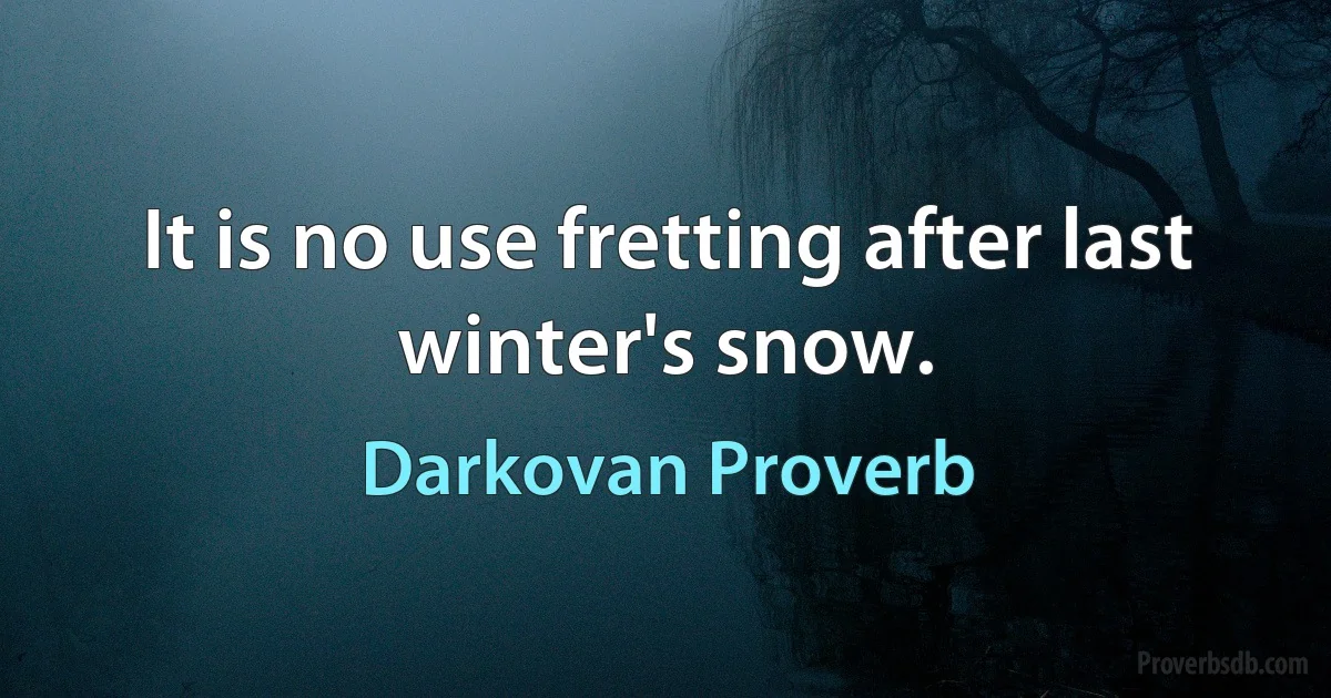 It is no use fretting after last winter's snow. (Darkovan Proverb)