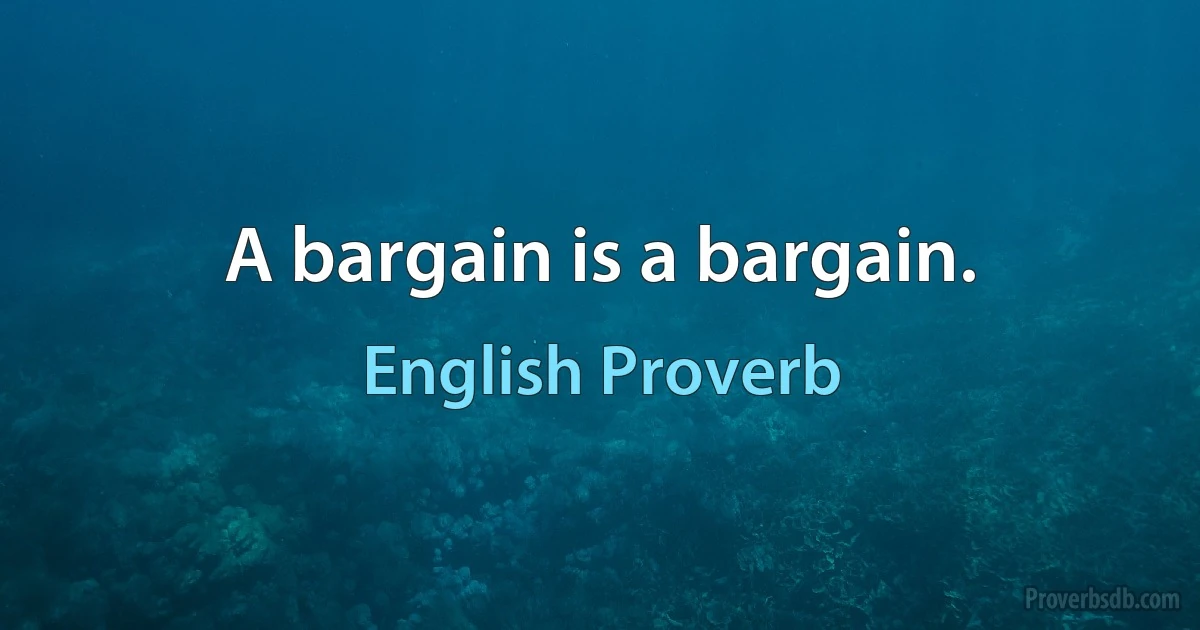 A bargain is a bargain. (English Proverb)