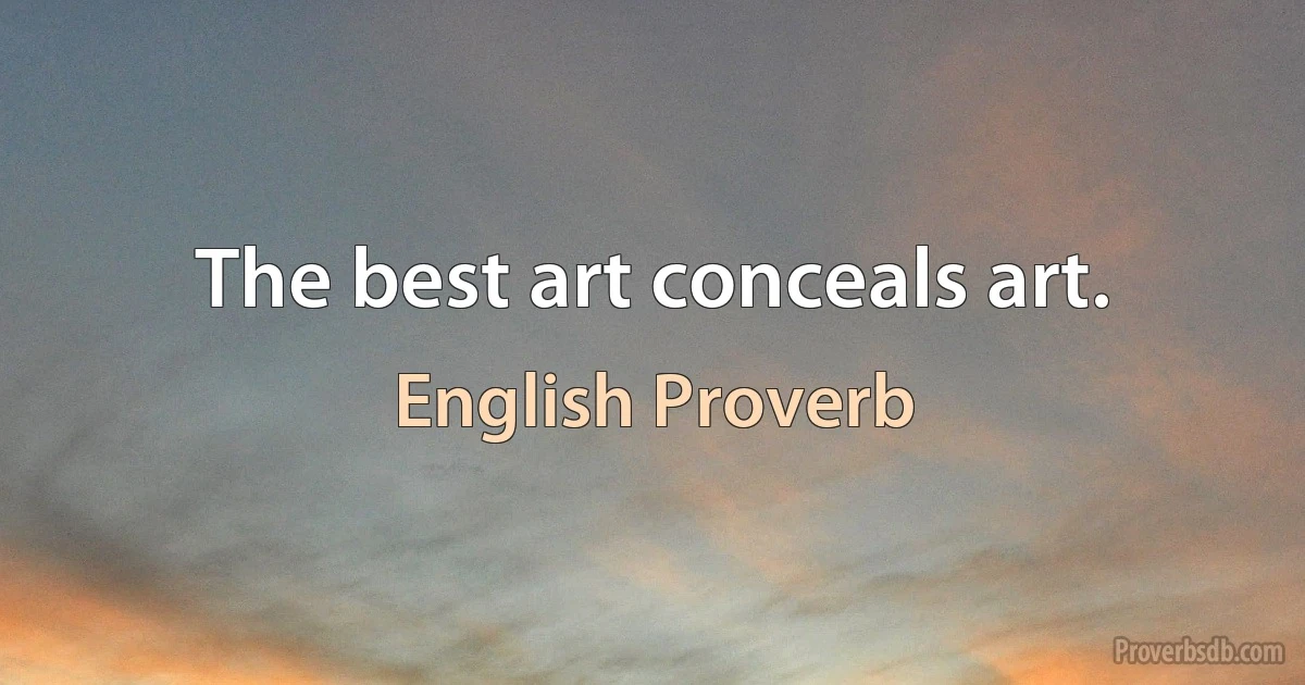 The best art conceals art. (English Proverb)