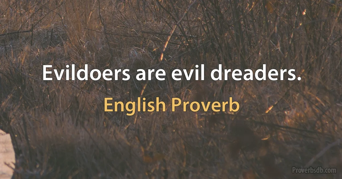 Evildoers are evil dreaders. (English Proverb)