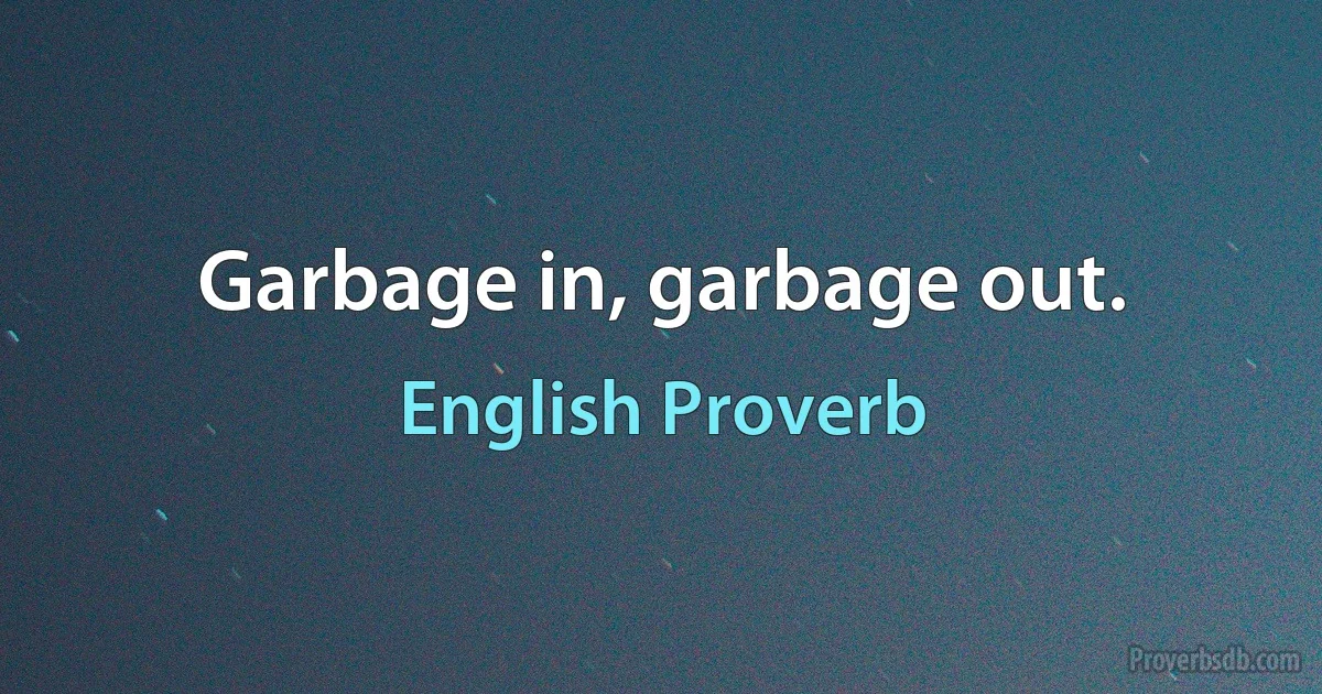 Garbage in, garbage out. (English Proverb)