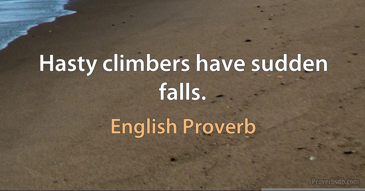 Hasty climbers have sudden falls. (English Proverb)