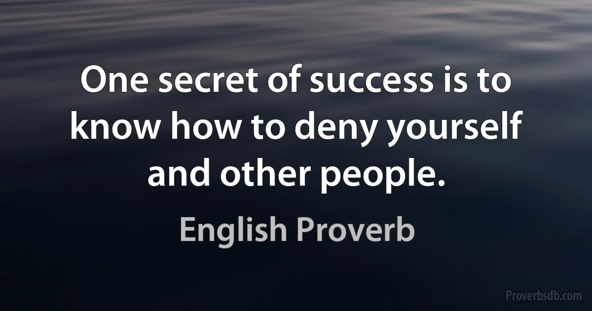 One secret of success is to know how to deny yourself and other people. (English Proverb)