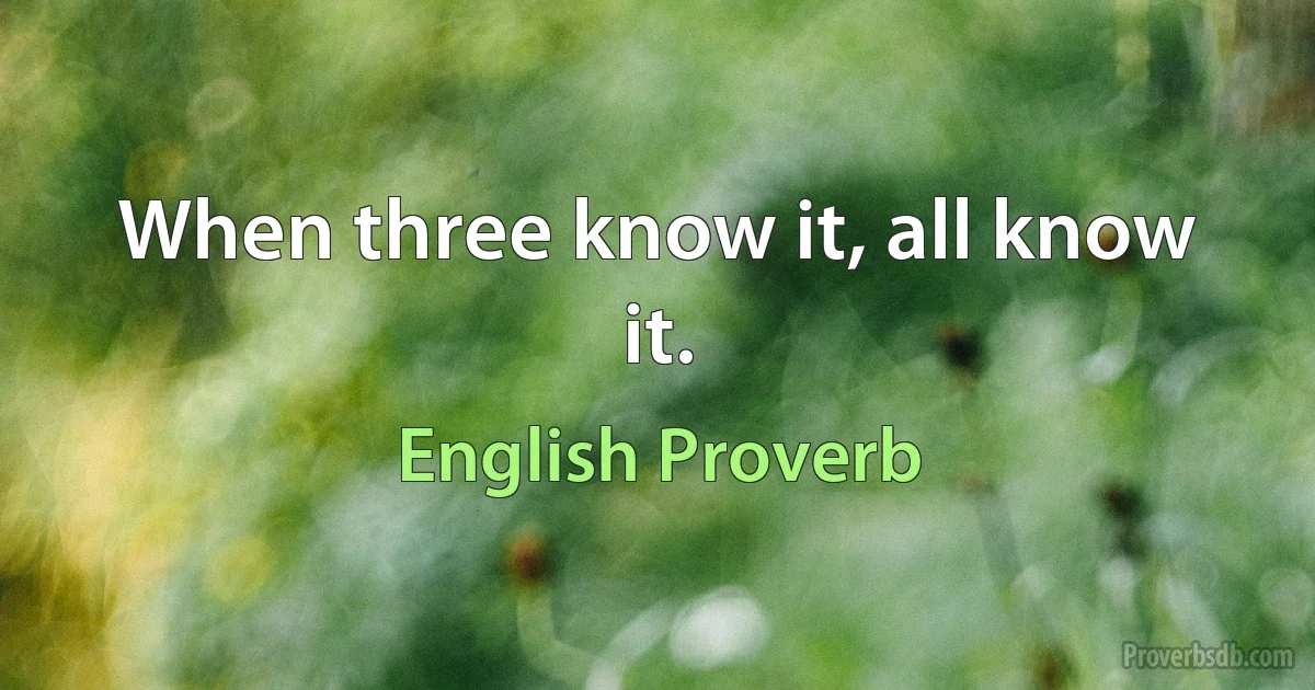 When three know it, all know it. (English Proverb)