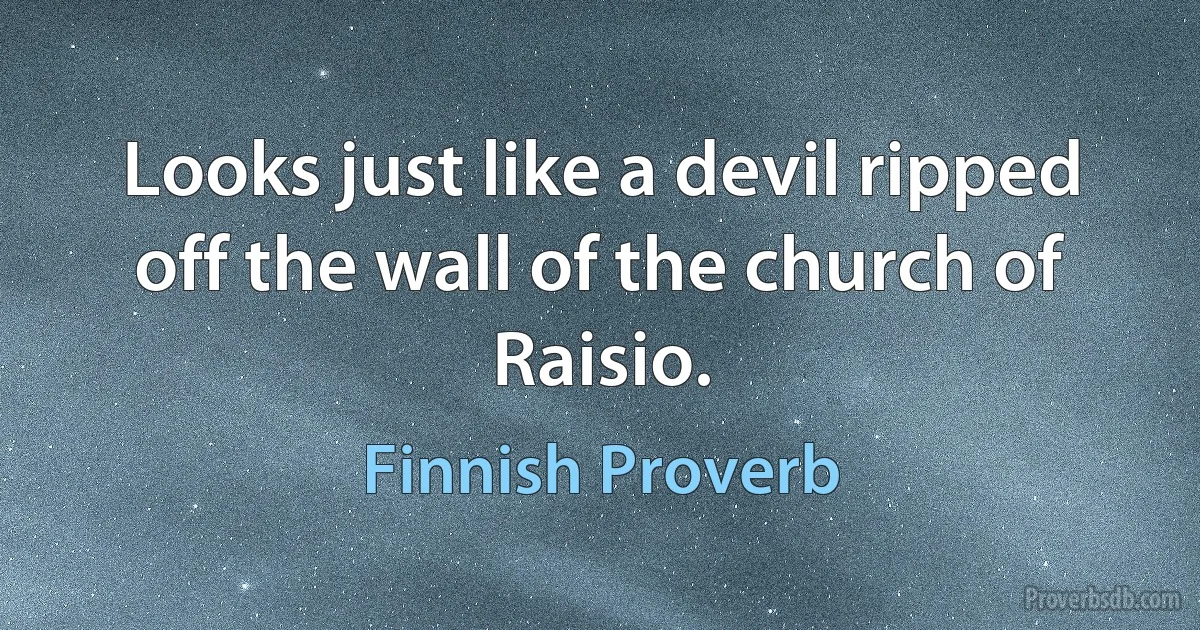 Looks just like a devil ripped off the wall of the church of Raisio. (Finnish Proverb)