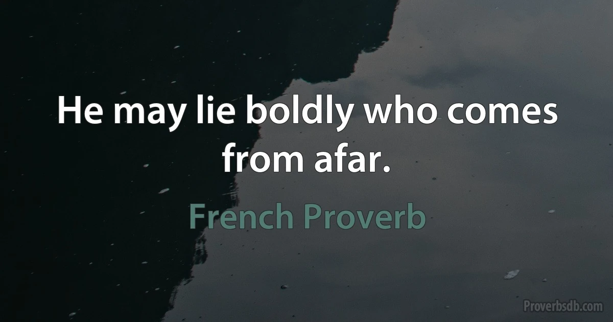 He may lie boldly who comes from afar. (French Proverb)