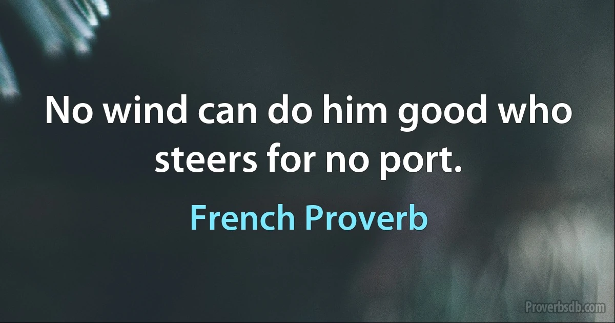 No wind can do him good who steers for no port. (French Proverb)