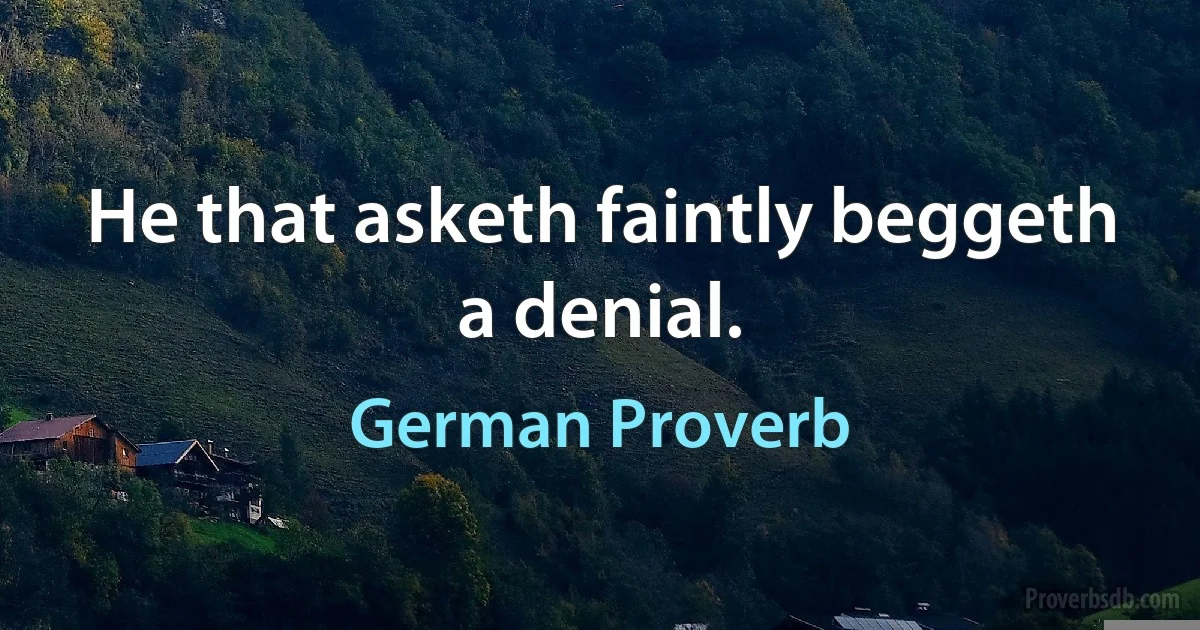 He that asketh faintly beggeth a denial. (German Proverb)