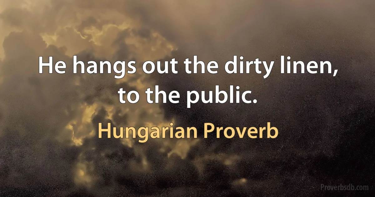 He hangs out the dirty linen, to the public. (Hungarian Proverb)