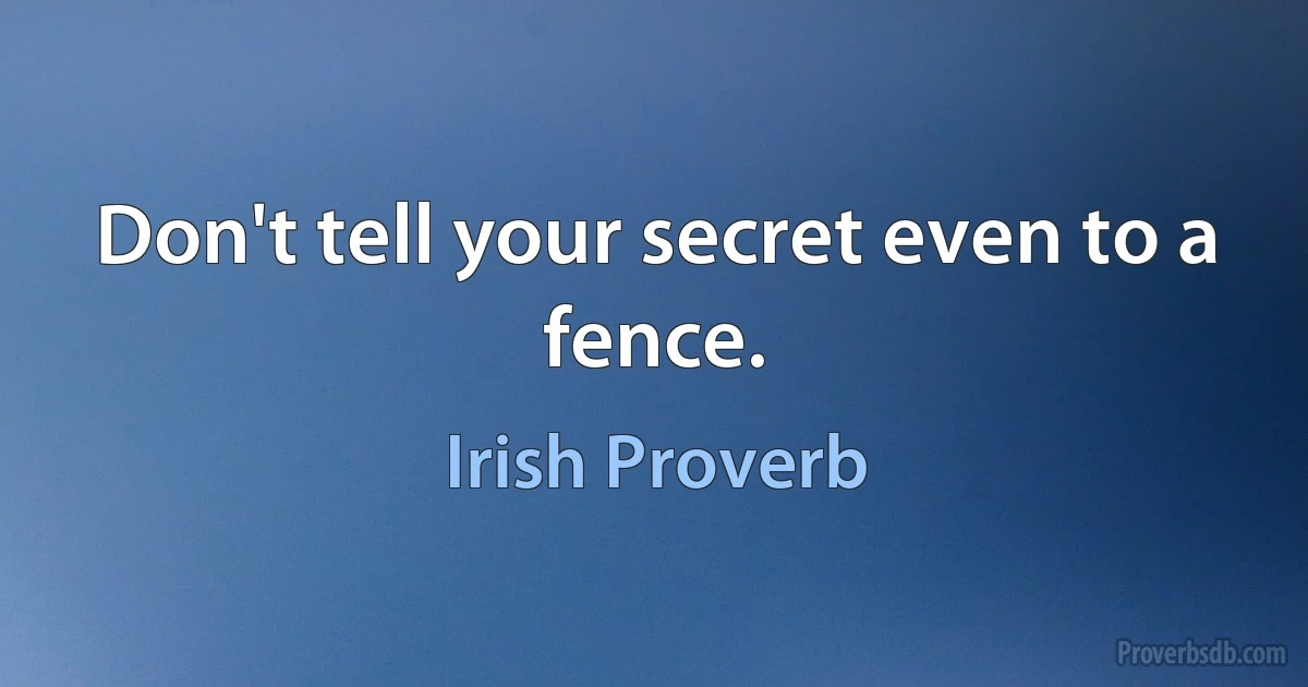 Don't tell your secret even to a fence. (Irish Proverb)