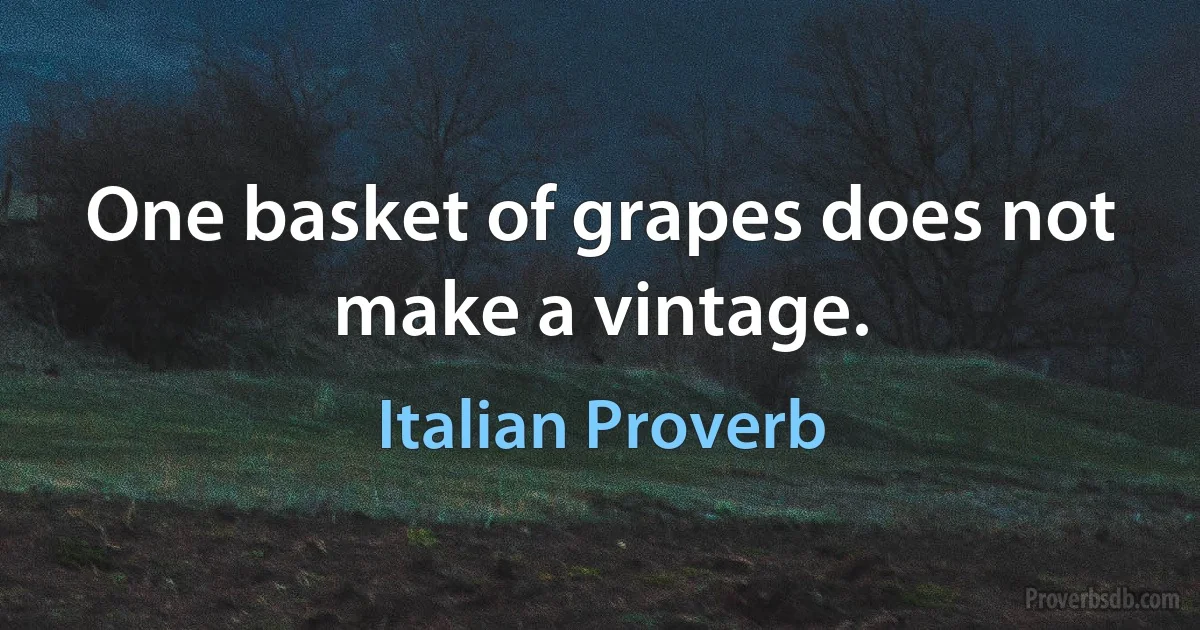 One basket of grapes does not make a vintage. (Italian Proverb)