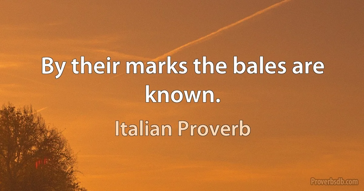 By their marks the bales are known. (Italian Proverb)