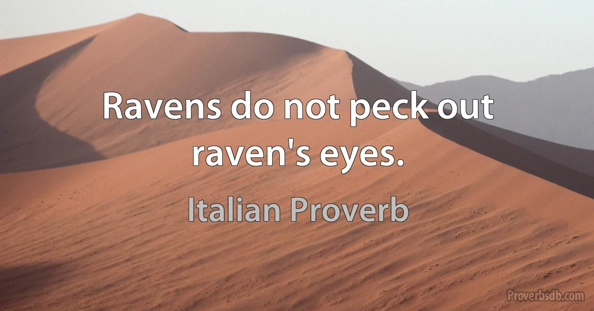 Ravens do not peck out raven's eyes. (Italian Proverb)