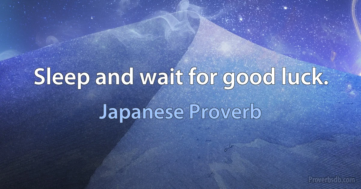 Sleep and wait for good luck. (Japanese Proverb)