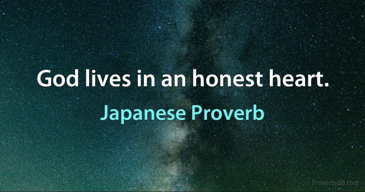 God lives in an honest heart. (Japanese Proverb)