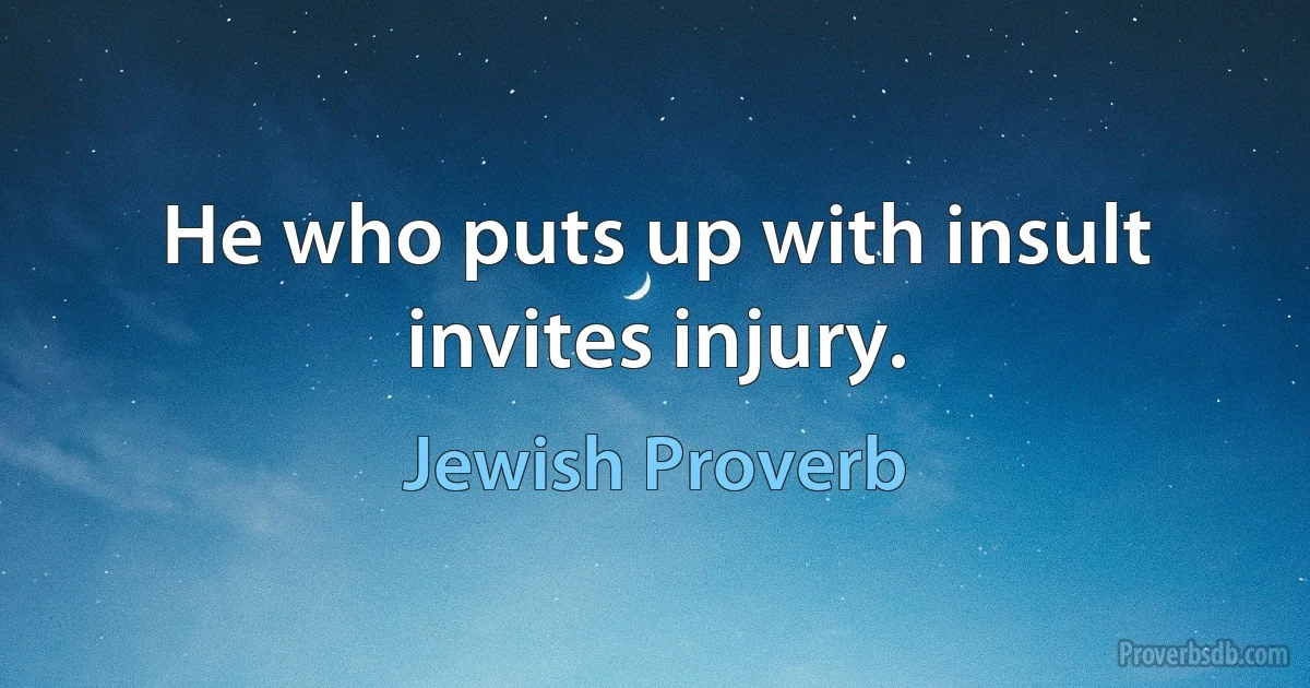 He who puts up with insult invites injury. (Jewish Proverb)