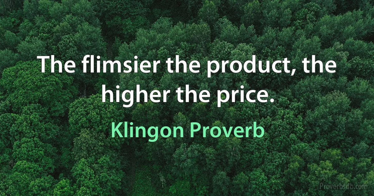 The flimsier the product, the higher the price. (Klingon Proverb)