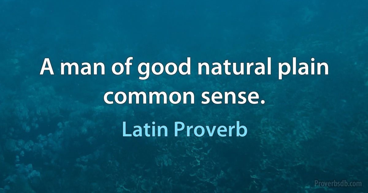 A man of good natural plain common sense. (Latin Proverb)