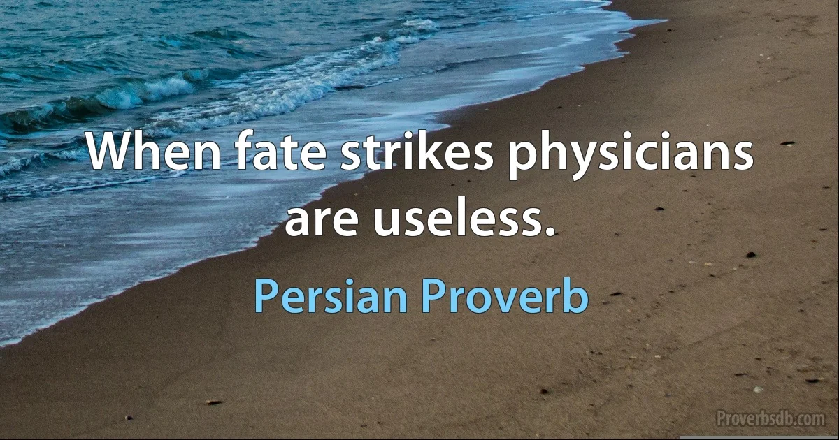 When fate strikes physicians are useless. (Persian Proverb)