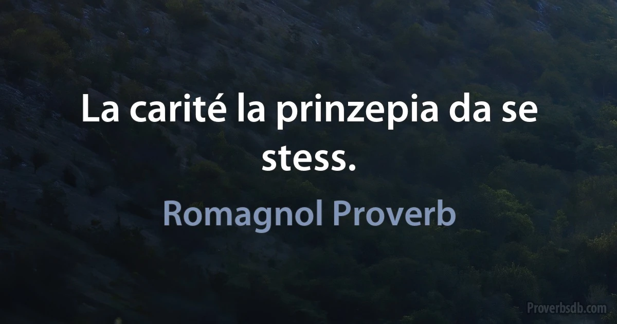 La carité la prinzepia da se stess. (Romagnol Proverb)