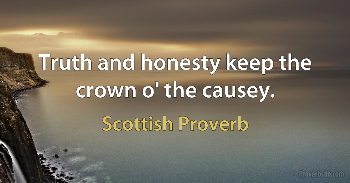 Truth and honesty keep the crown o' the causey. (Scottish Proverb)