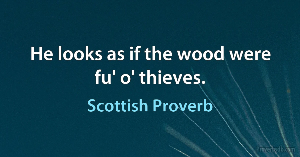 He looks as if the wood were fu' o' thieves. (Scottish Proverb)